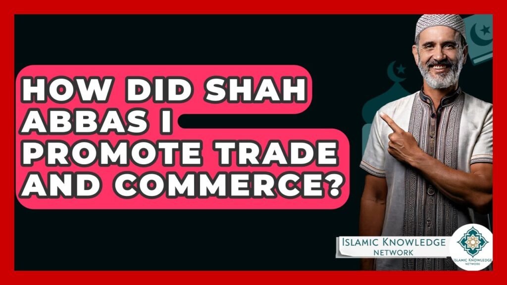 How Did Shah Abbas I Boost Trade and Commerce in Persia?