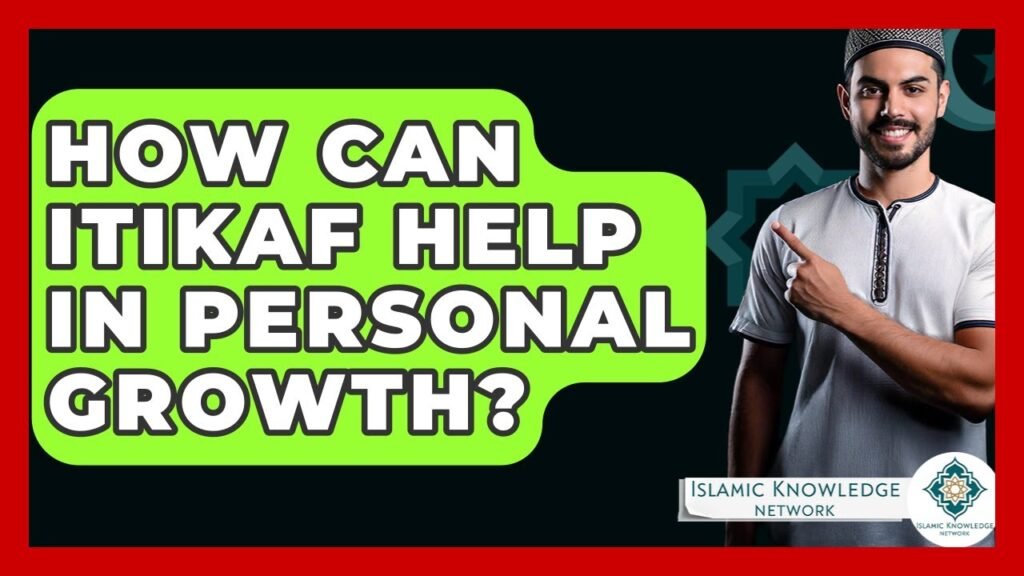 How Can Itikaf Enhance Your Personal Growth Journey?