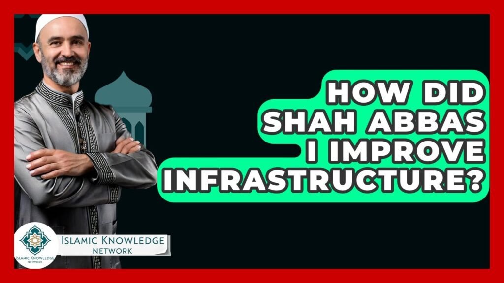 How Did Shah Abbas I Transform Infrastructure in Persia?
