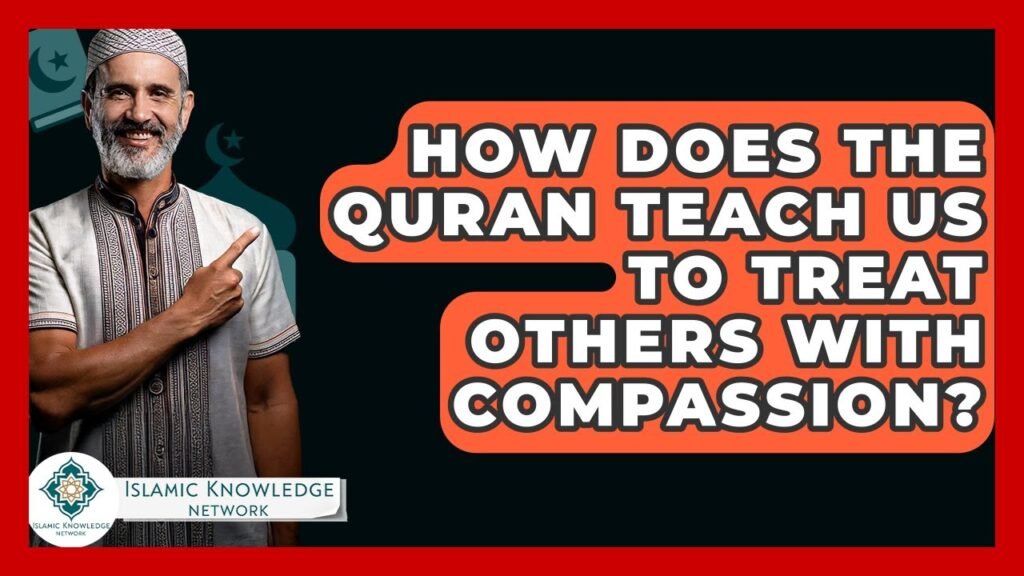 How Does the Quran Guide Compassionate Treatment of Others? How Does the Quran Guide Compassionate Treatment of Others?