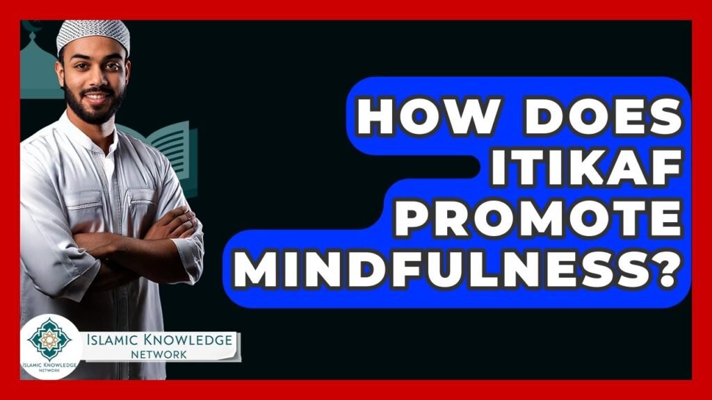 How Does Itikaf Enhance Mindfulness in Islamic Practice? How Does Itikaf Enhance Mindfulness in Islamic Practice?