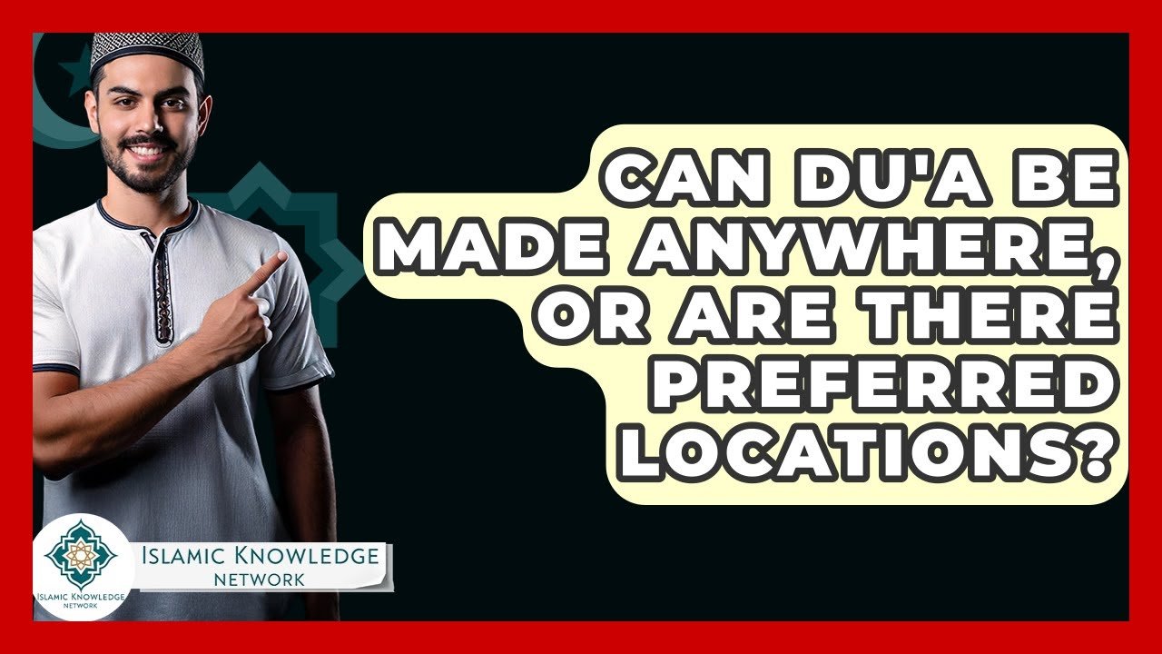 Can Du’a Be Made Anywhere or Are There Preferred Places?