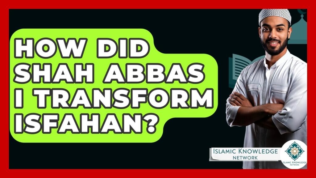 How Did Shah Abbas I Transform Isfahan’s Landscape?