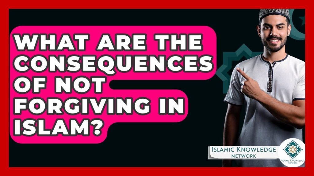 What Are the Consequences of Not Forgiving in Islam? What Are the Consequences of Not Forgiving in Islam?