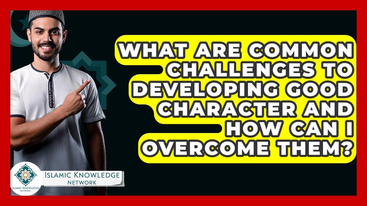 What Challenges Hinder Developing Good Character and How to Overcome?