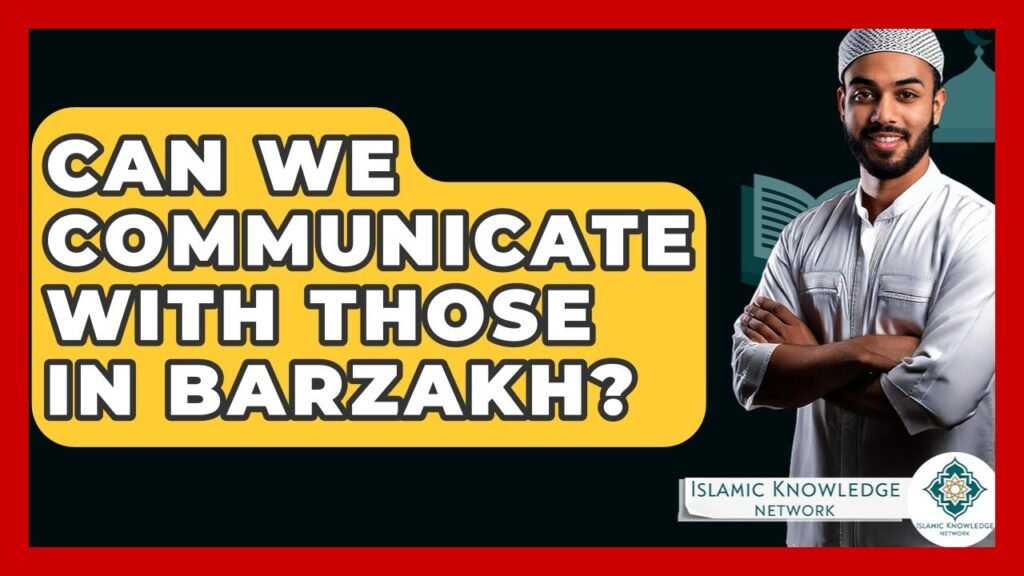 Can We Communicate with Those in Barzakh? Explore Islamic Insights!