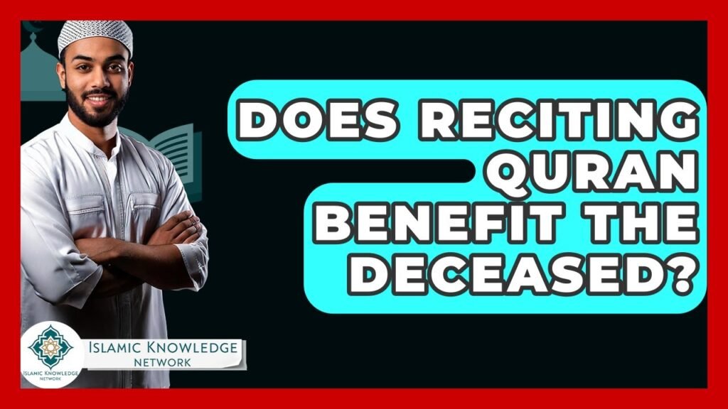 Does Reciting Quran Benefit the Deceased? Insights & Evidence Does Reciting Quran Benefit the Deceased? Insights & Evidence
