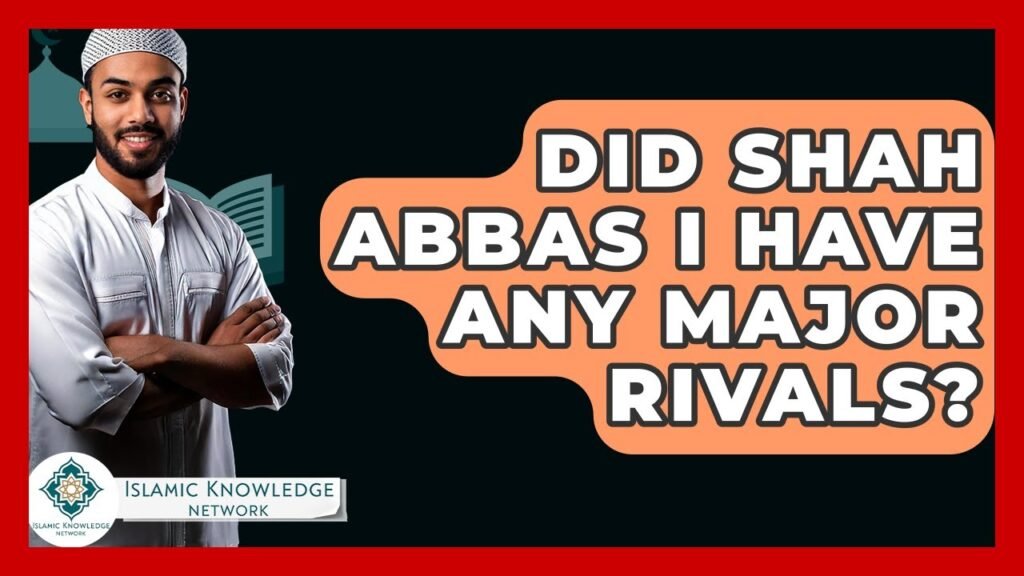 Did Shah Abbas I Face Major Rivals in His Reign?