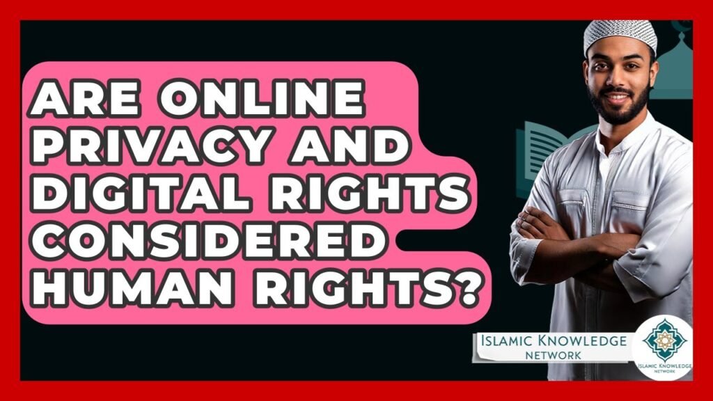 Are Online Privacy and Digital Rights Human Rights Today?