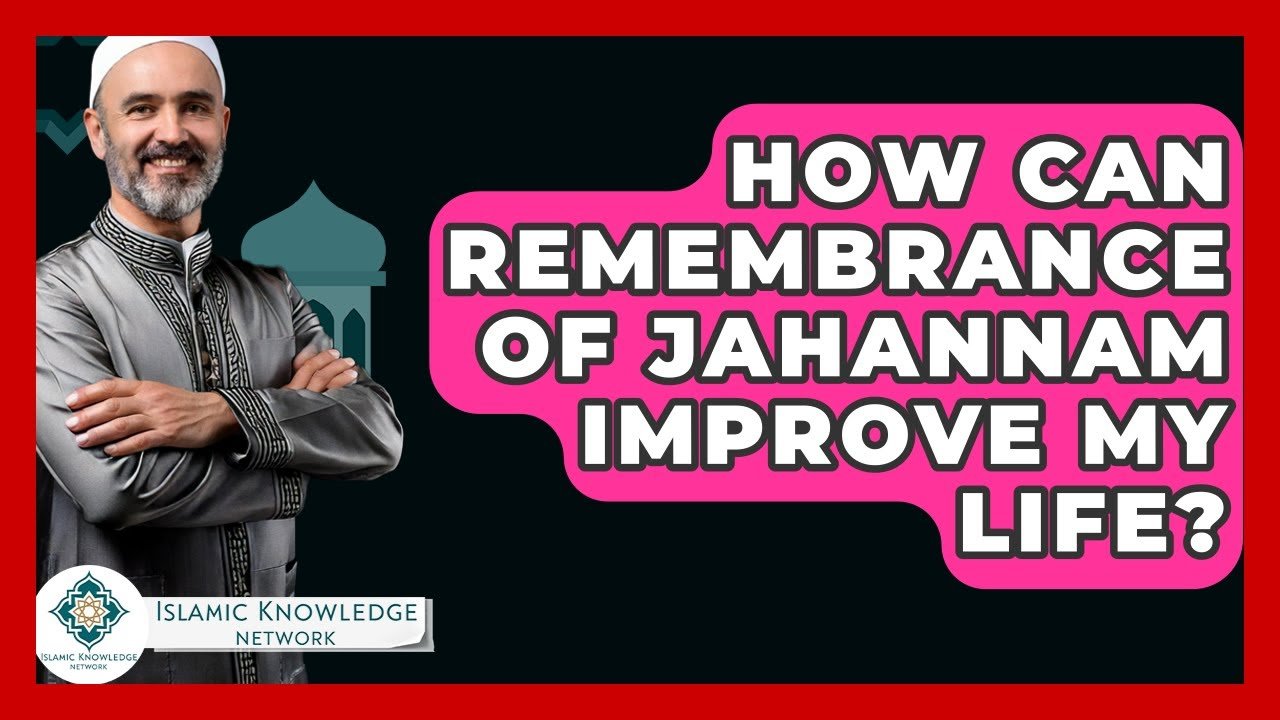 How Can Remembrance of Jahannam Enhance My Life?