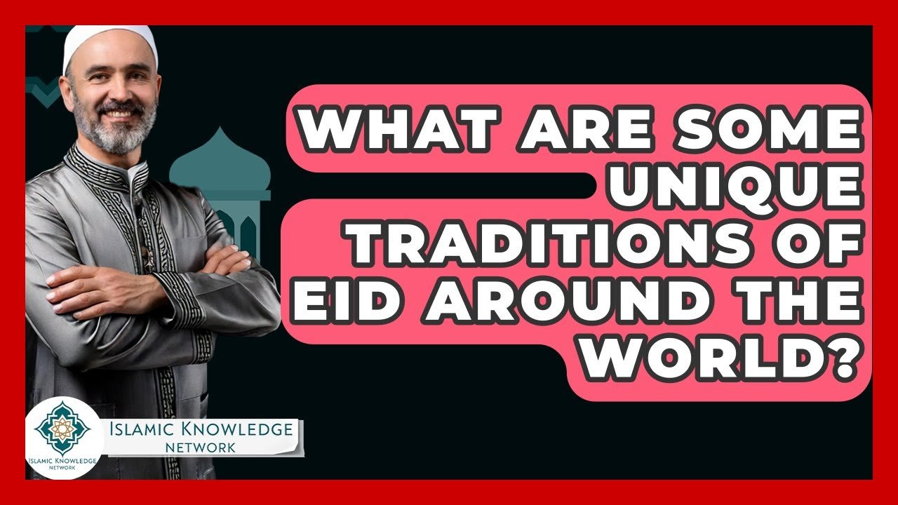 What Unique Eid Traditions Are Celebrated Worldwide?
