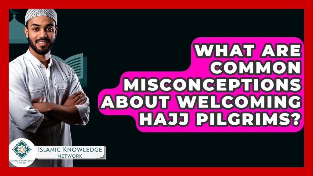 What Common Misconceptions Exist About Welcoming Hajj Pilgrims?