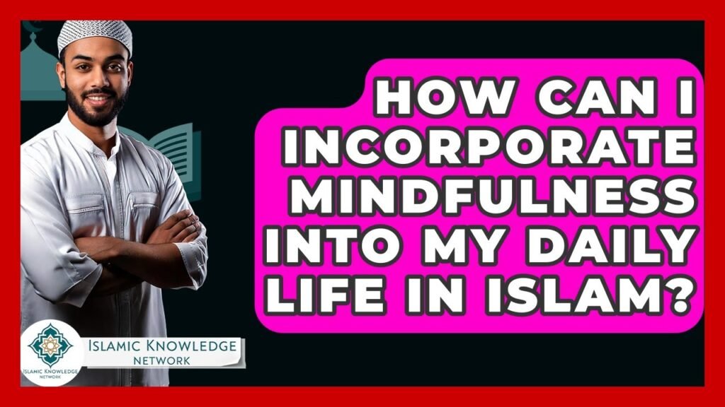 How Can I Practice Mindfulness Daily in Islam?