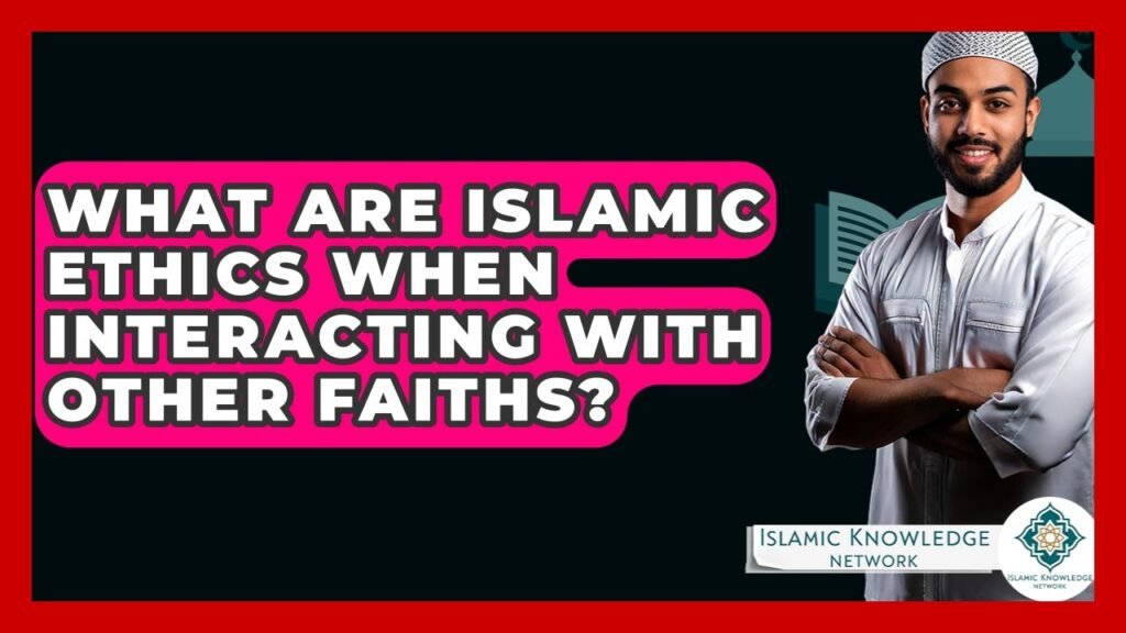 What Are Islamic Ethics for Interacting With Other Faiths?