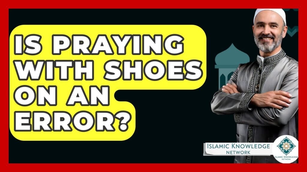Is Praying With Shoes On an Error in Islam? Find Out Here!