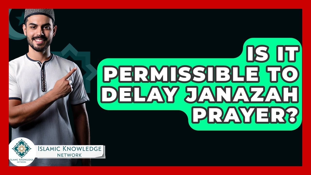 Is It Permissible to Delay Janazah Prayer in Islam?