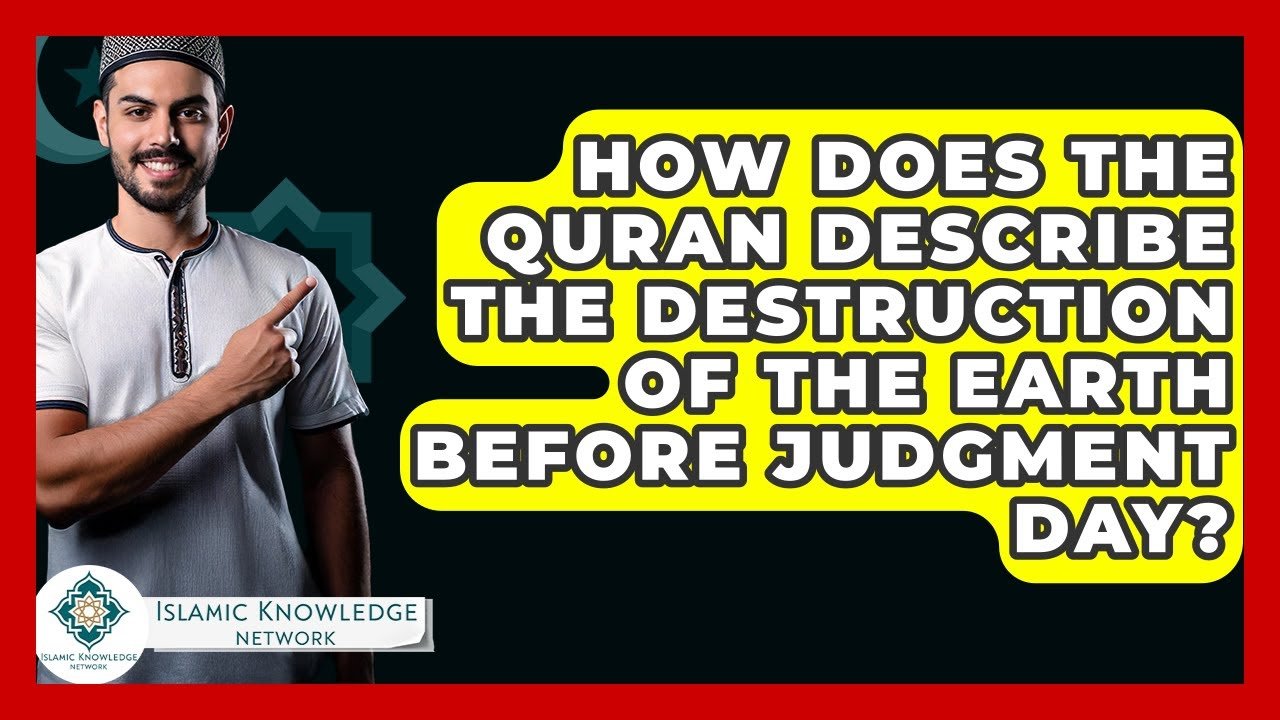 How Does the Quran Describe Earth’s Destruction Before Judgment Day?
