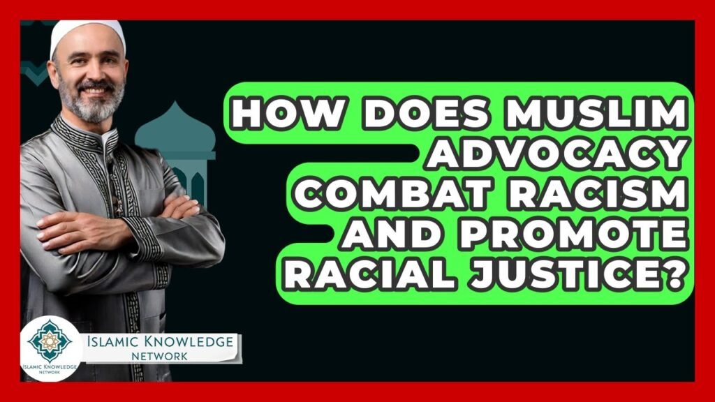 How Do Muslim Advocacy Efforts Combat Racism & Promote Justice?