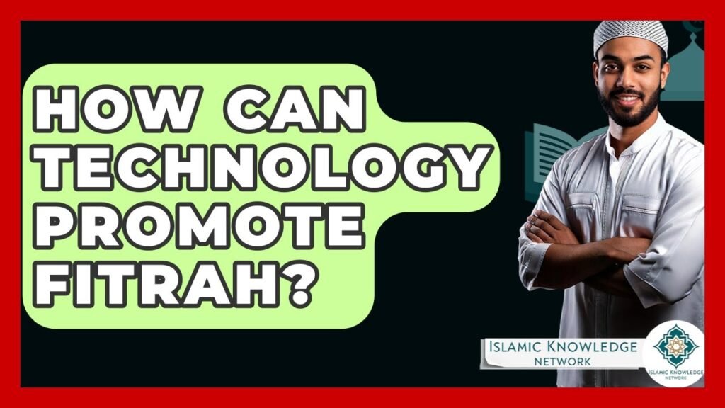 How Can Technology Enhance Our Understanding of Fitrah? How Can Technology Enhance Our Understanding of Fitrah?
