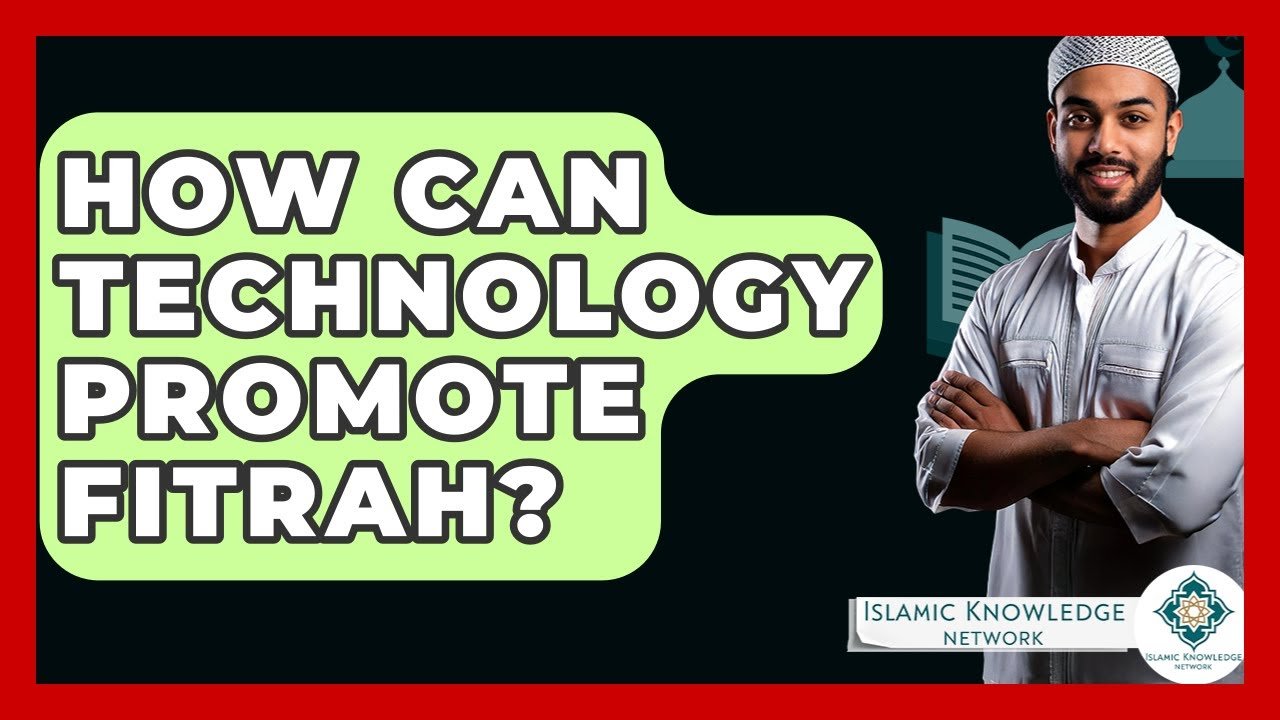 How Can Technology Enhance Our Understanding of Fitrah? How Can Technology Enhance Our Understanding of Fitrah?
