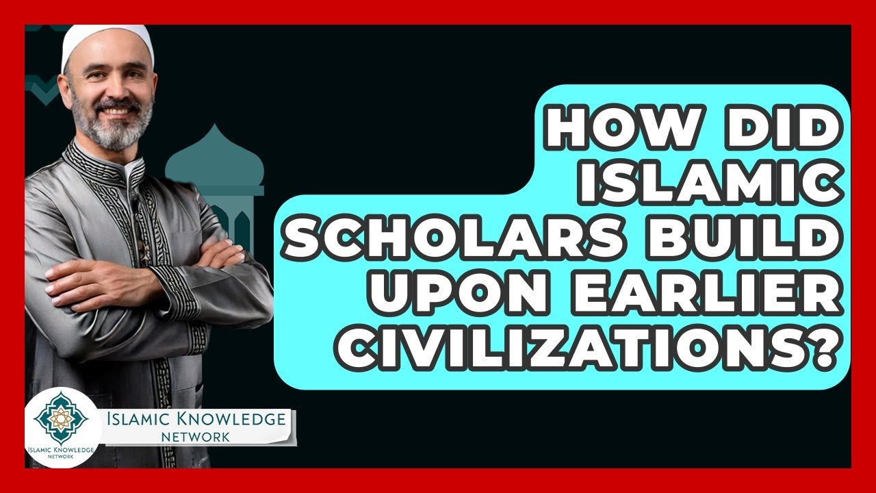 How Did Islamic Scholars Advance Knowledge from Earlier Civilizations?