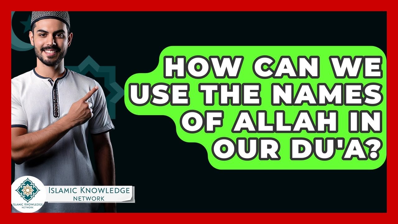 How Can We Use Allah’s Names in Our Du’a Effectively? How Can We Use Allah’s Names in Our Du’a Effectively?