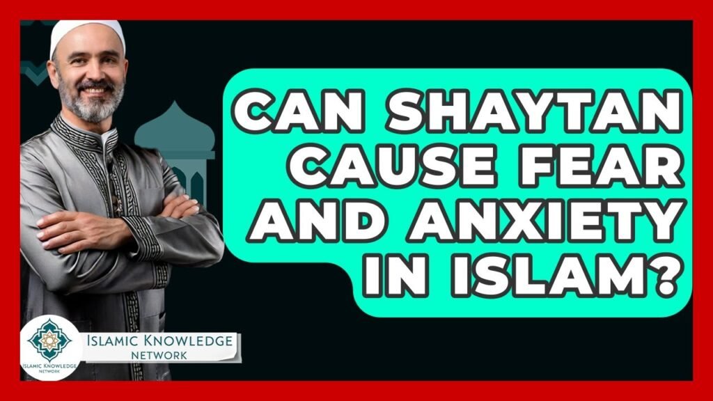Can Shaytan Instill Fear and Anxiety in Islam?