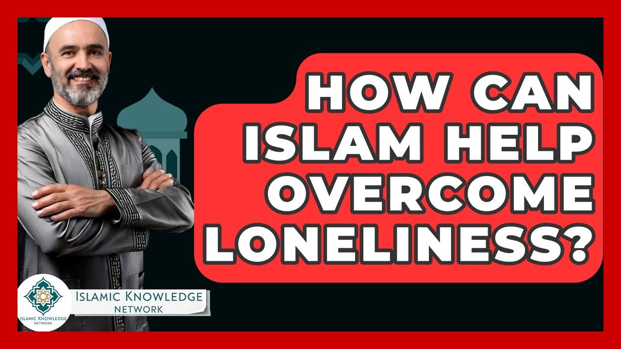 How Can Islam Help You Overcome Loneliness Today?