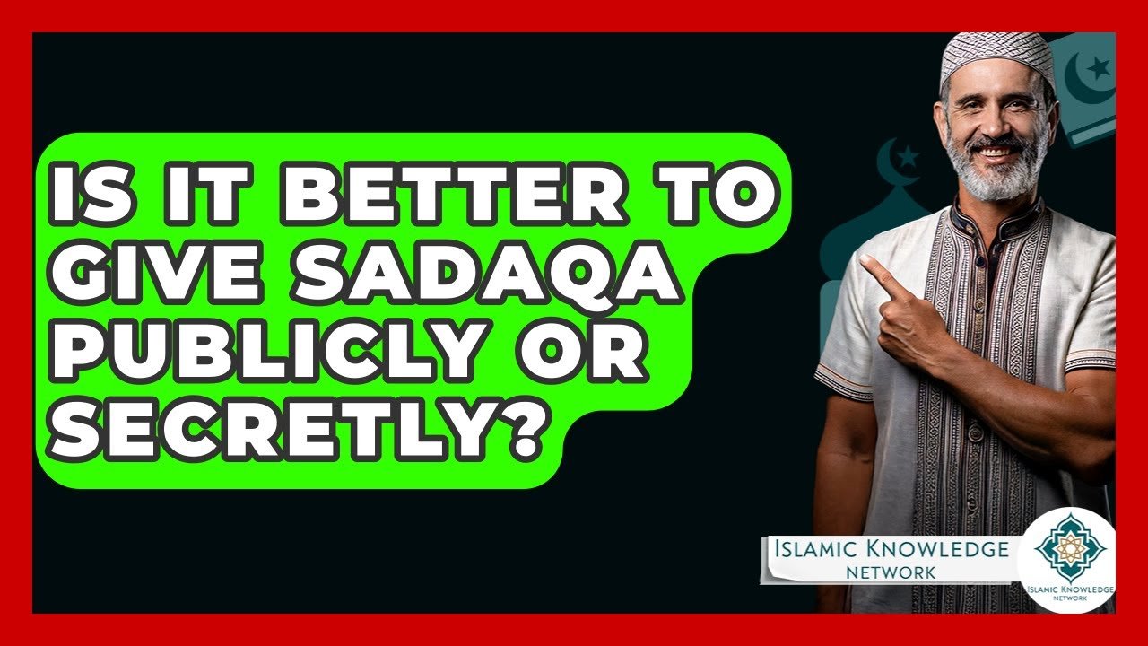 Is It Better to Give Sadaqa Publicly or Secretly?