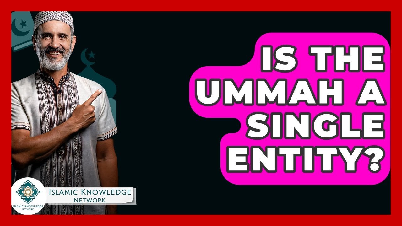 Is the Ummah a Single Entity? Understanding Its Unity Is the Ummah a Single Entity? Understanding Its Unity