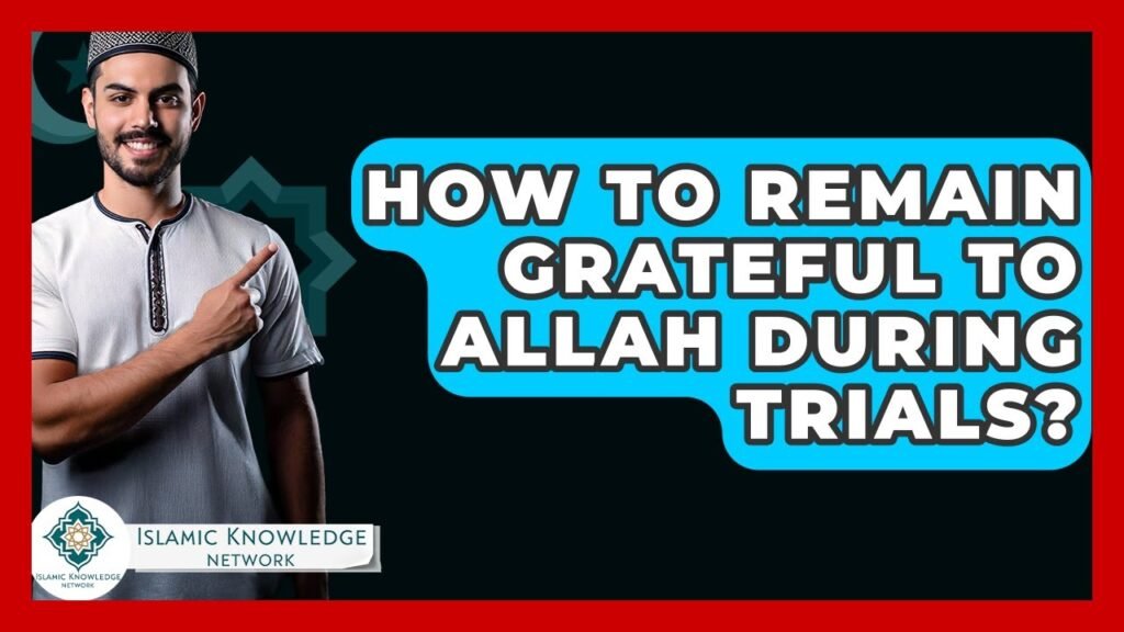How Can You Stay Grateful to Allah During Life’s Trials?