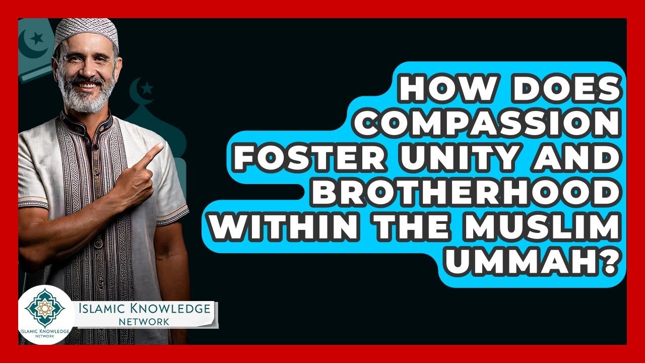 How Does Compassion Promote Unity in the Muslim Ummah?