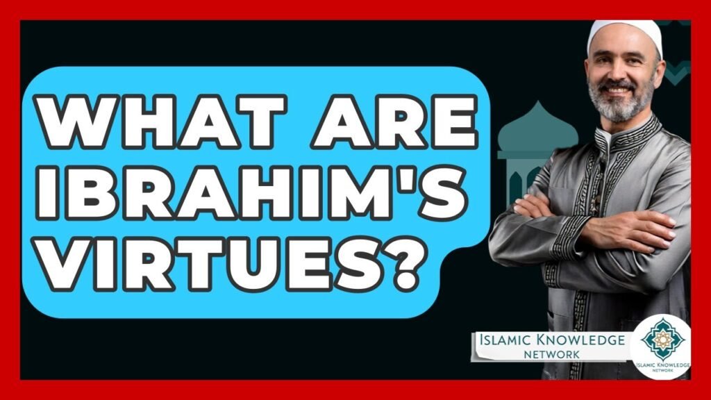 What Are Ibrahim’s Virtues? Discover the Qualities of a Prophet