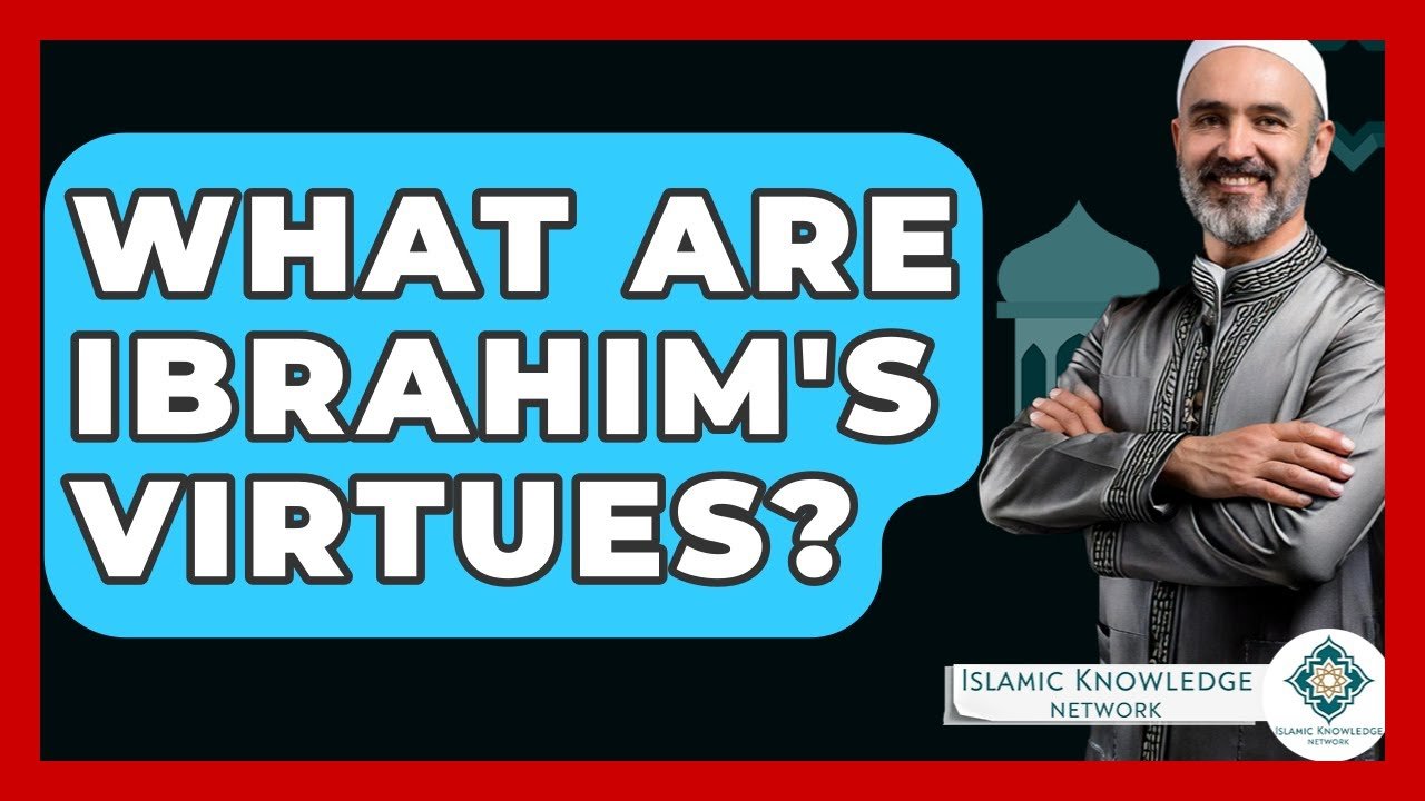 What Are Ibrahim’s Virtues? Discover the Qualities of a Prophet