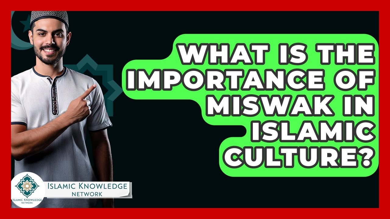 What Is the Importance of Miswak in Islamic Culture?
