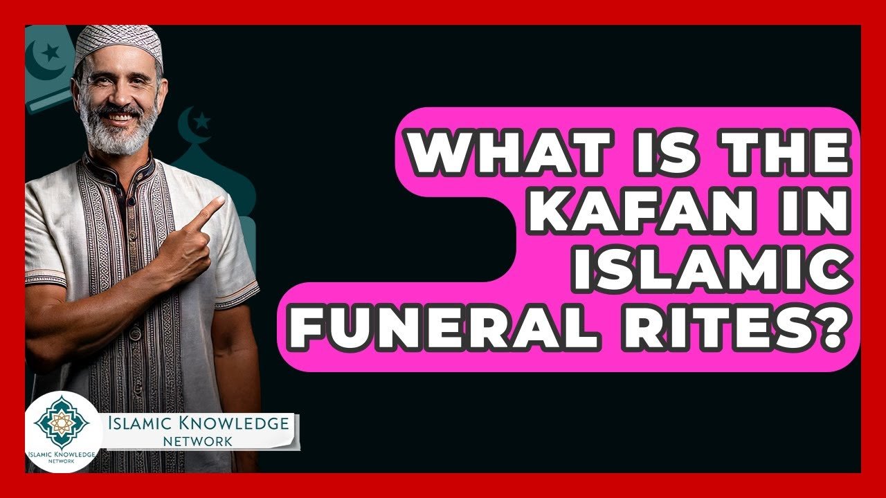What is Kafan in Islamic Funeral Rites? Key Insights Explained