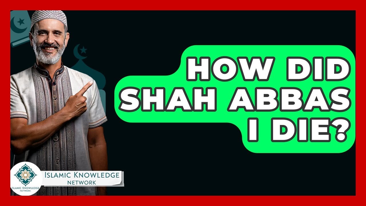 How Did Shah Abbas I Die? Exploring the Legacy and Facts