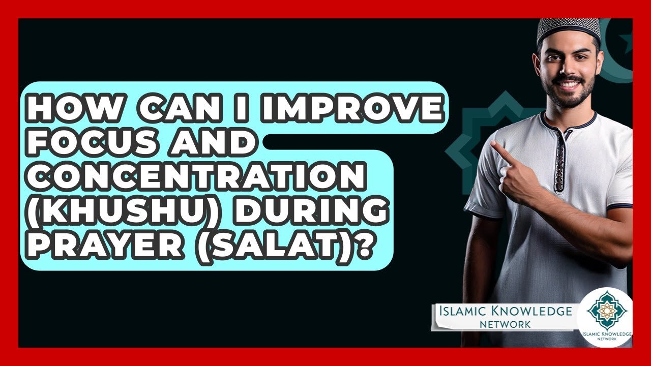 How Can I Enhance Focus and Concentration in Prayer (Salat)?