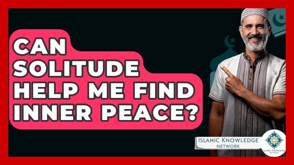 Can Solitude Lead to Inner Peace in Islam? Find Out Here!